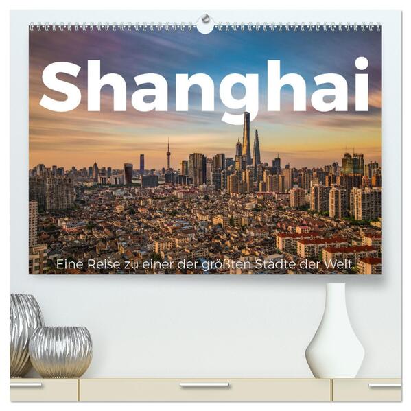 Shanghai - Eine Reise zu einer der größten Städte der Welt. (hochwertiger Premium Wandkalender 2024 DIN A2 quer) Kunstdruck in Hochglanz