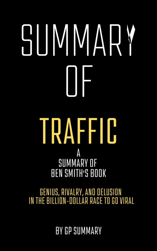 Summary of Traffic by Ben Smith: Genius Rivalryand Delusion in the Billion-Dollar Race to Go Viral
