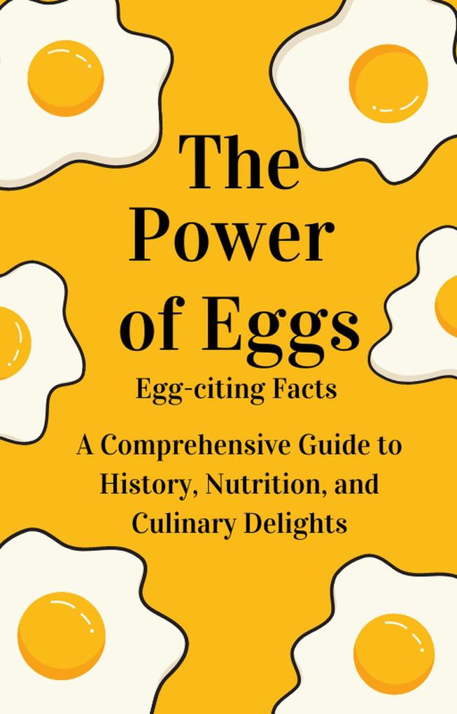 The Power of Eggs: A Comprehensive Guide to History Nutrition Facts and Culinary Delights.
