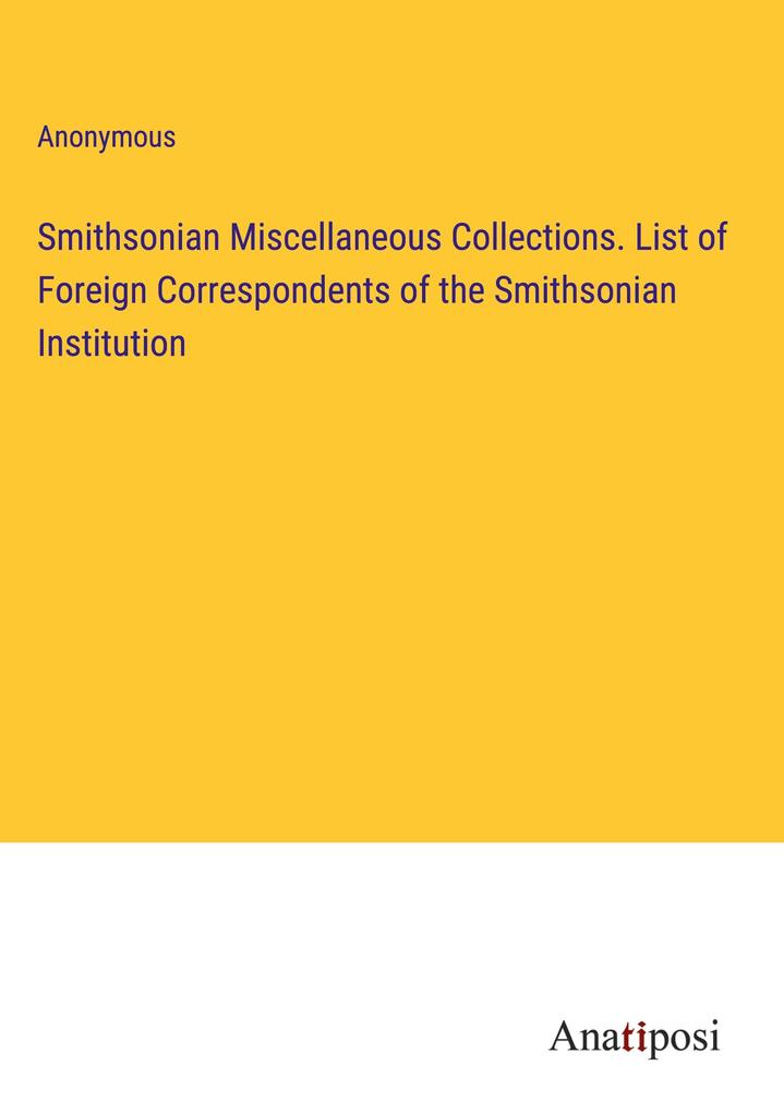 Smithsonian Miscellaneous Collections. List of Foreign Correspondents of the Smithsonian Institution