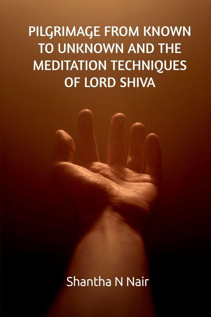 PILGRIMAGE FROM KNOWN TO UNKNOWN AND THE MEDITATION TECHNIQUES OF LORD SHIVA