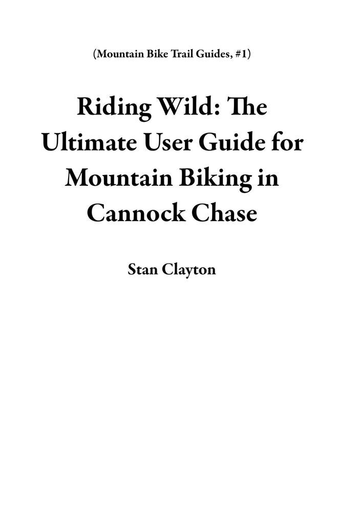 Riding Wild: The Ultimate User Guide for Mountain Biking in Cannock Chase (Mountain Bike Trail Guides #1)