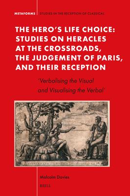 The Hero‘s Life Choice. Studies on Heracles at the Crossroads the Judgement of Paris and Their Reception: ‘Verbalising the Visual and Visualising th