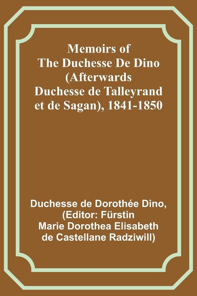 Memoirs of the Duchesse De Dino (Afterwards Duchesse de Talleyrand et de Sagan) 1841-1850
