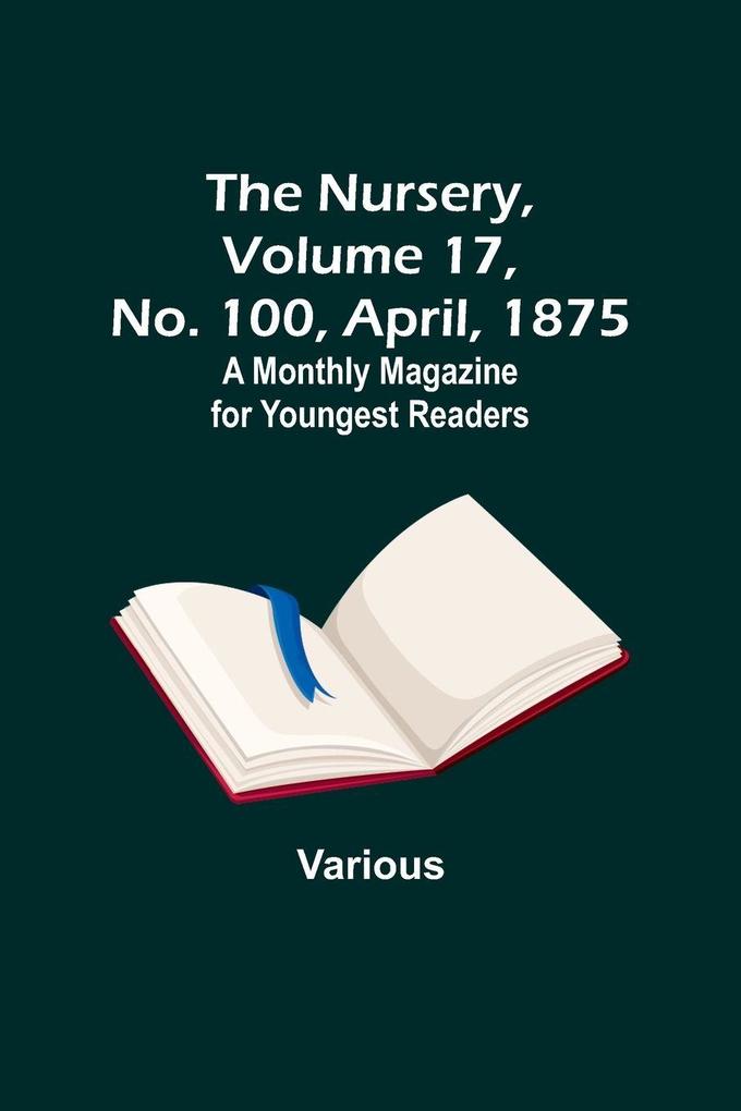 The Nursery Volume 17 No. 100 April 1875 ; A Monthly Magazine for Youngest Readers