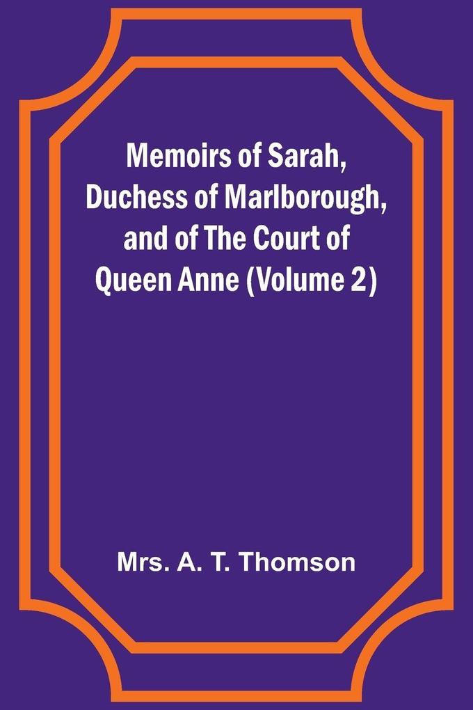 Memoirs of Sarah Duchess of Marlborough and of the Court of Queen Anne (Volume 2)