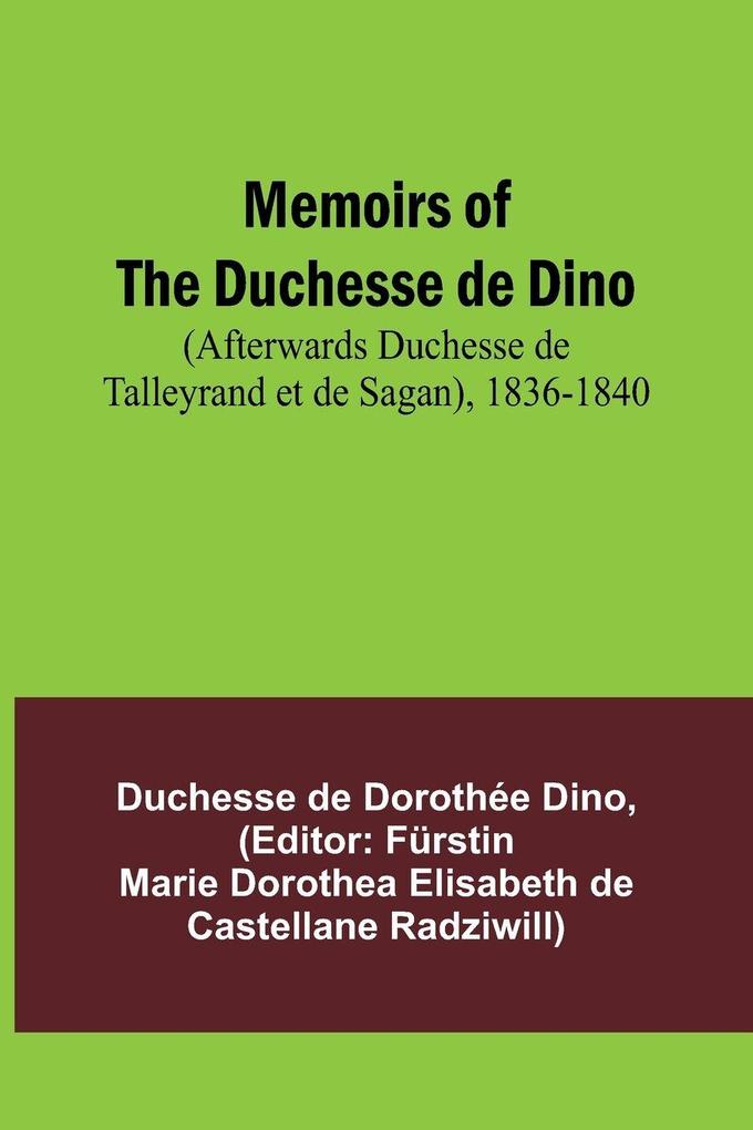 Memoirs of the Duchesse de Dino (Afterwards Duchesse de Talleyrand et de Sagan) 1836-1840