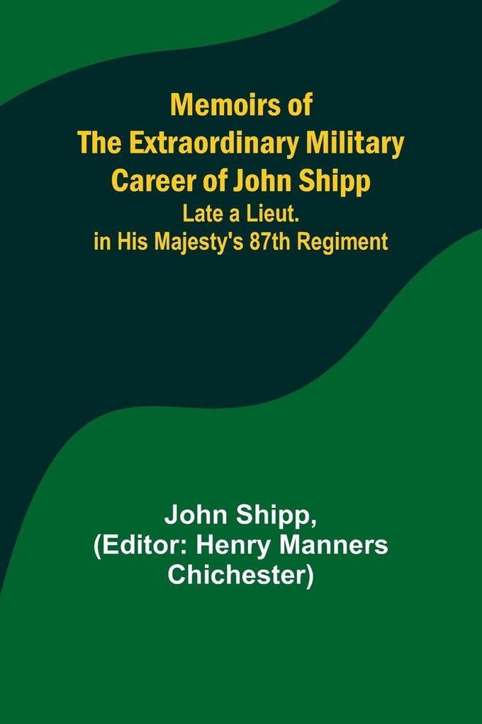 Memoirs of the Extraordinary Military Career of John Shipp; Late a Lieut. in His Majesty's 87th Regiment