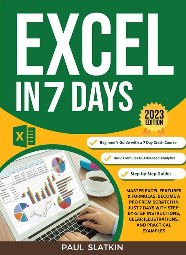 Excel In 7 Days : Master Excel Features & Formulas. Become A Pro From Scratch In Just 7 Days With Step-By-Step Instructions Clear Illustrations And Practical Examples