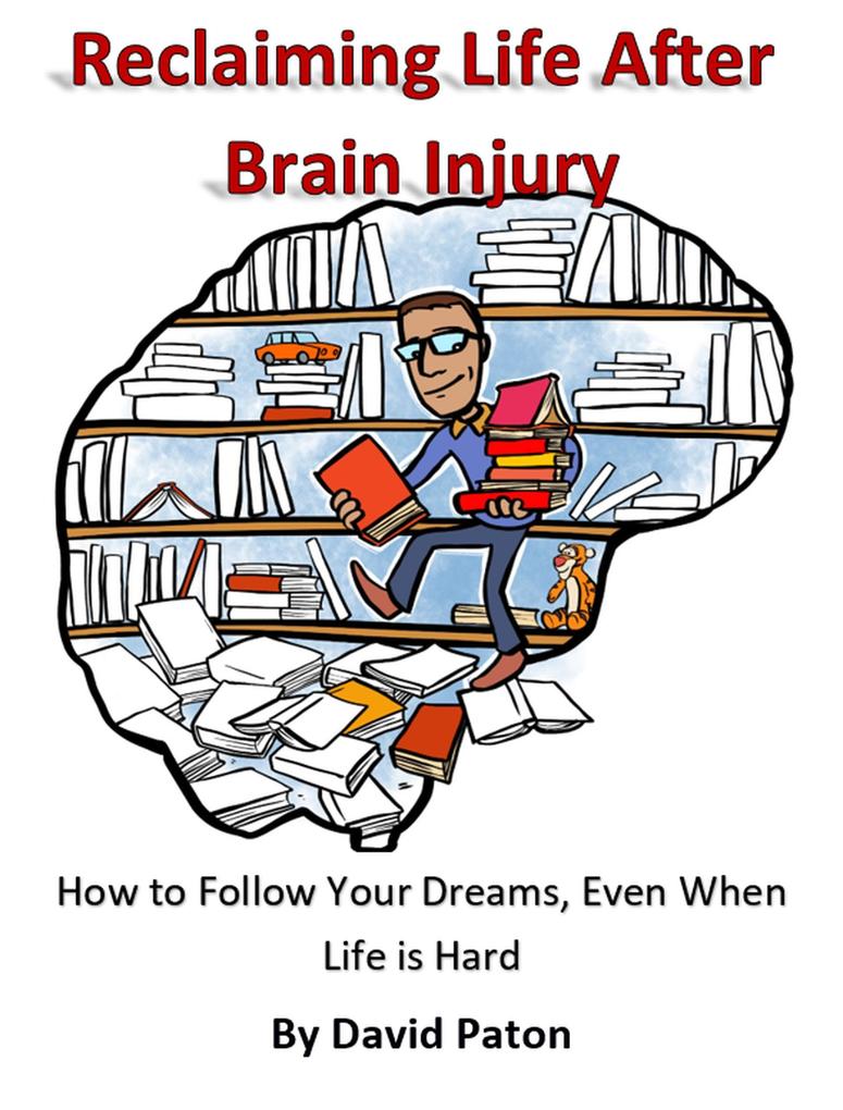 Reclaiming Life After Brain Injury - How to Follow Your Dreams Even When Life is Hard