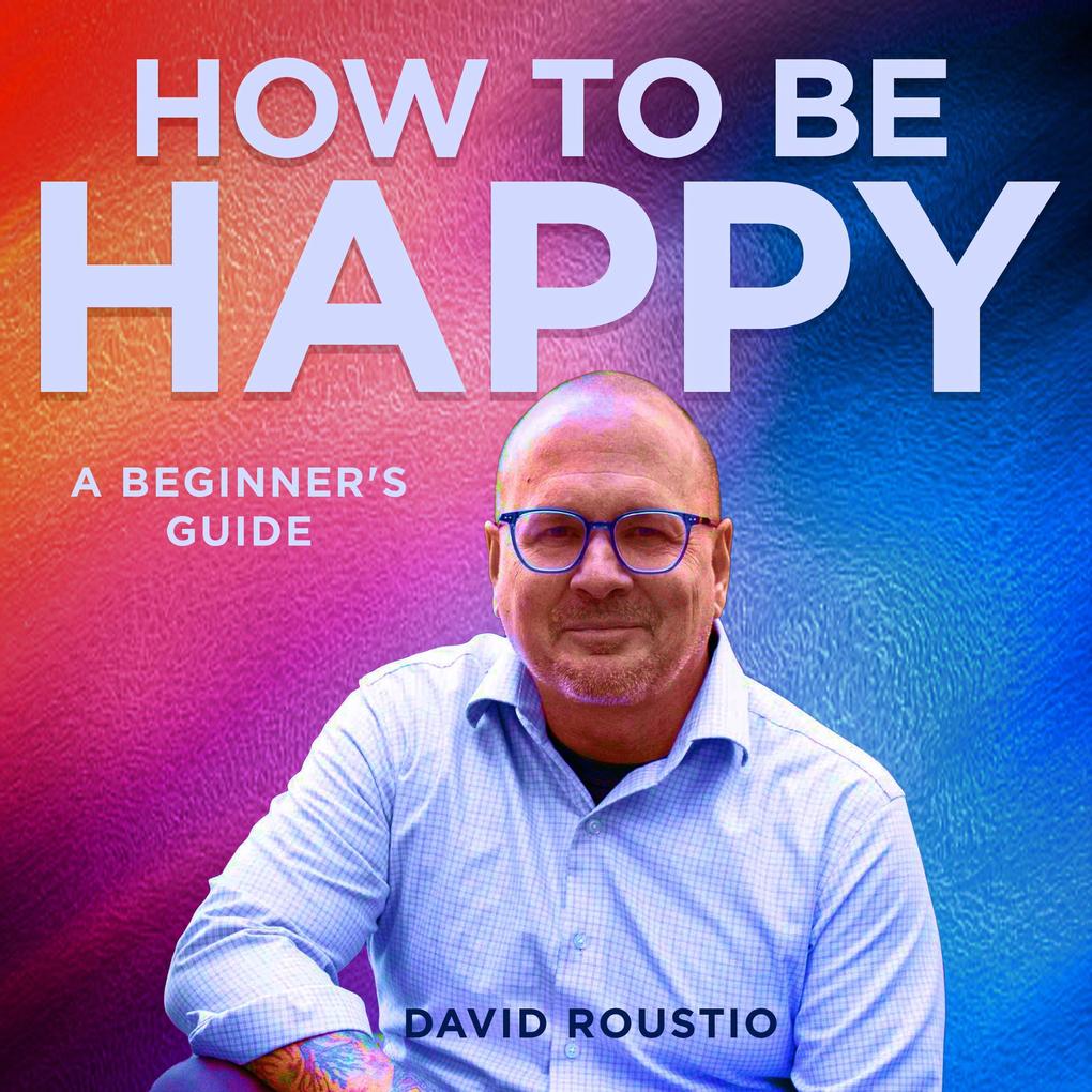 How to be happy a beginners guide
