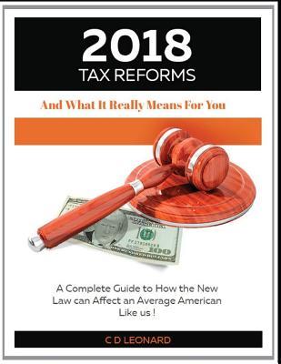 2018 Tax Reform And What It Really Means For You: A Complete Guide to How the New Law Can Affect You the Average American