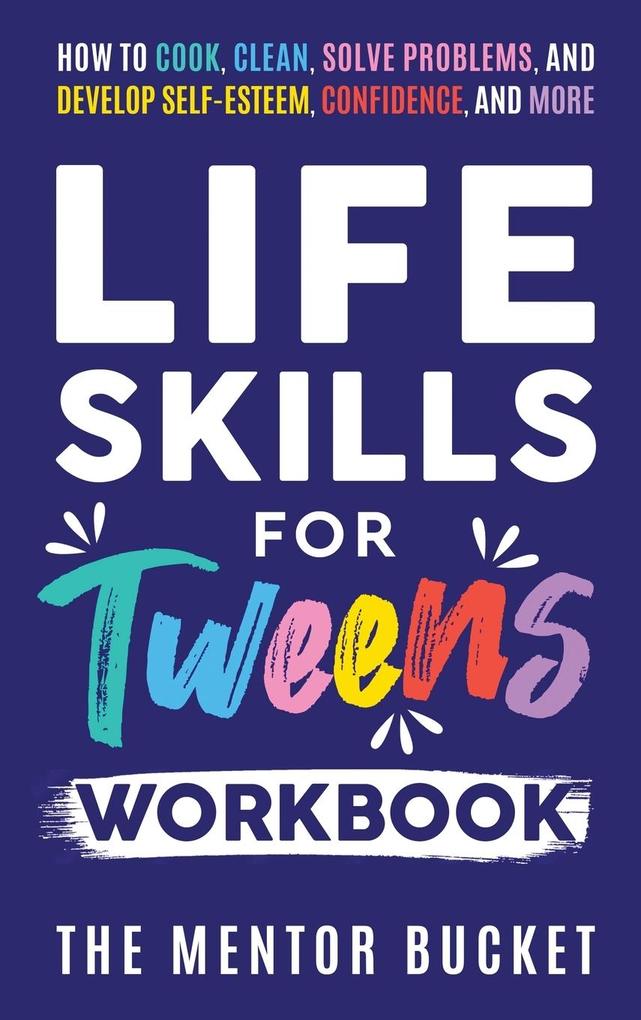 Life Skills for Tweens Workbook - How to Cook Clean Solve Problems and Develop Self-Esteem Confidence and More | Essential Life Skills Every Pre-Teen Needs but Doesn‘t Learn in School