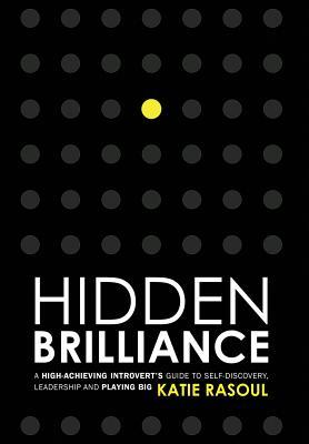 Hidden Brilliance: A High-Achieving Introvert‘s Guide to Self-Discovery Leadership and Playing Big