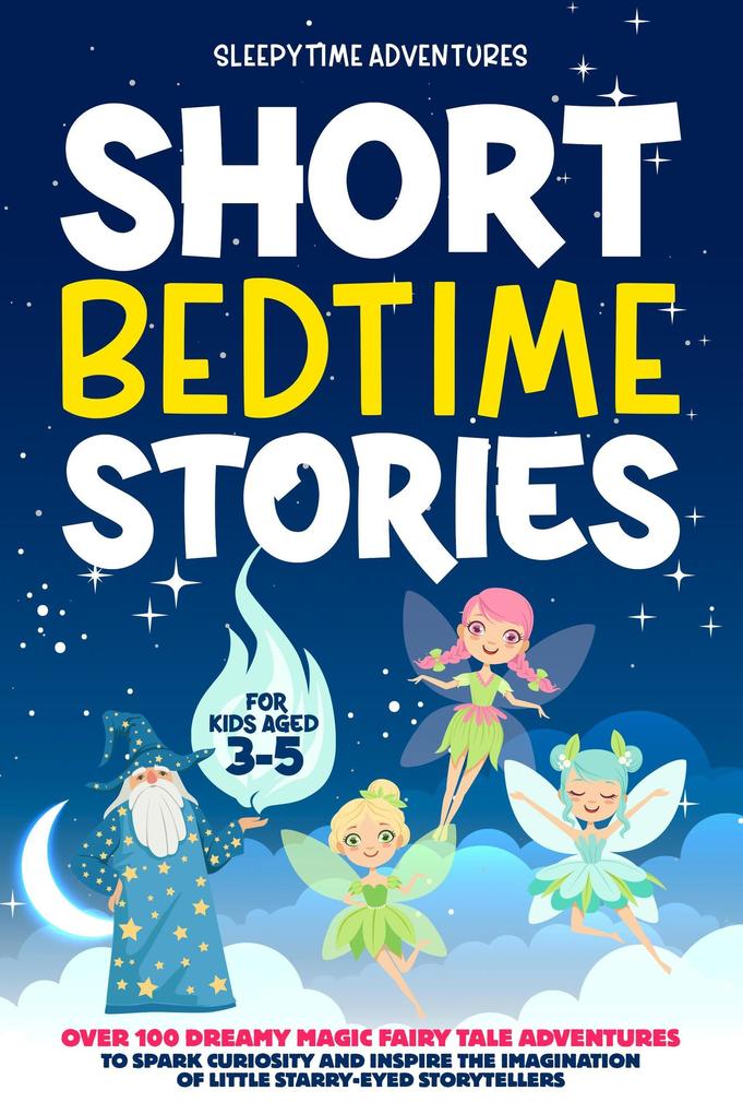 Short Bedtime Stories for Kids Aged 3-5: Over 100 Dreamy Magic Fairy Tale Adventures to Spark Curiosity and Inspire the Imagination of Little Starry-Eyed Storytellers