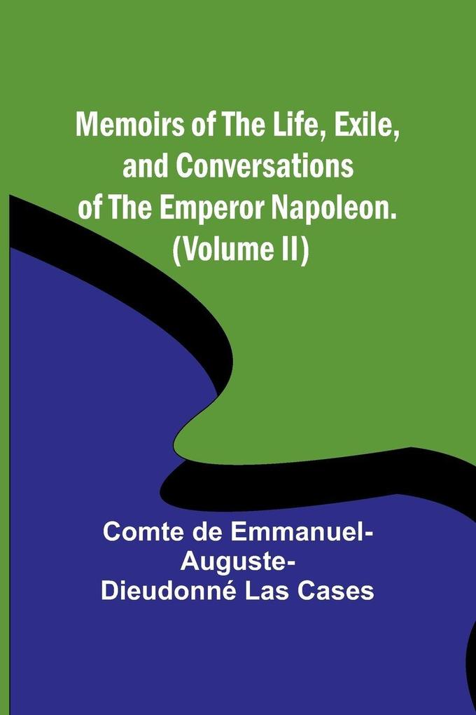 Memoirs of the life exile and conversations of the Emperor Napoleon. (Volume II)
