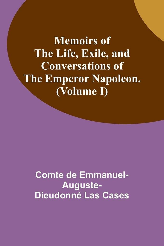 Memoirs of the life exile and conversations of the Emperor Napoleon. (Volume I)