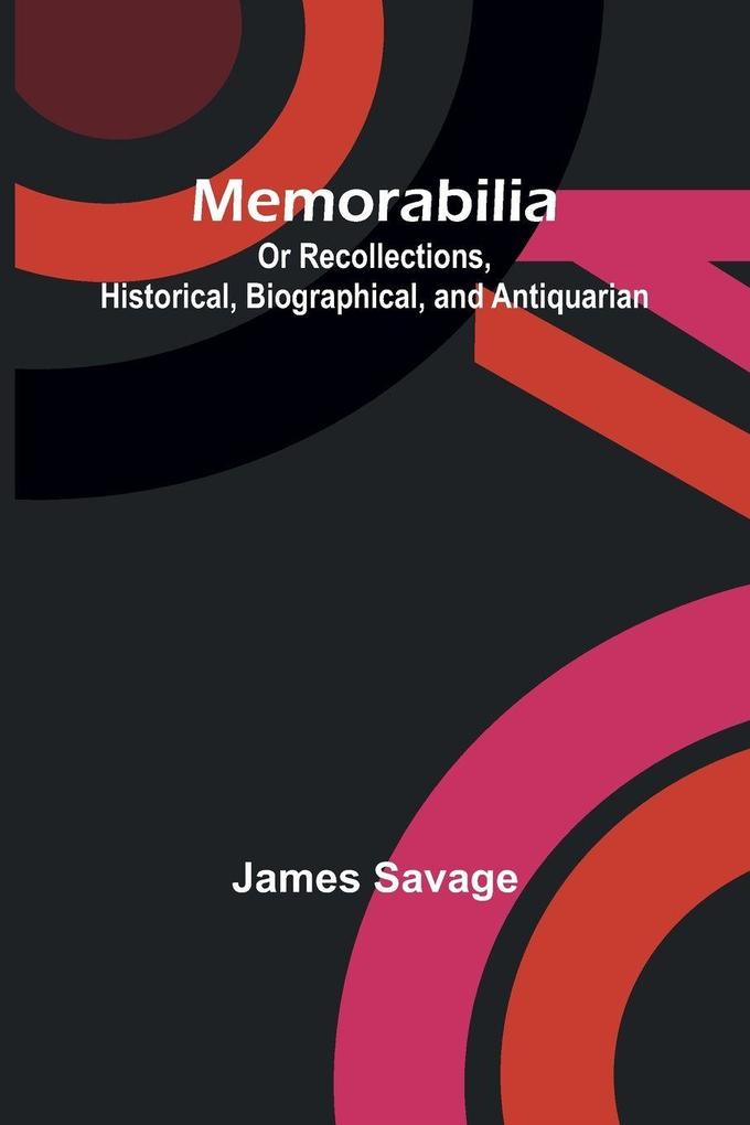 Memorabilia; Or Recollections Historical Biographical and Antiquarian