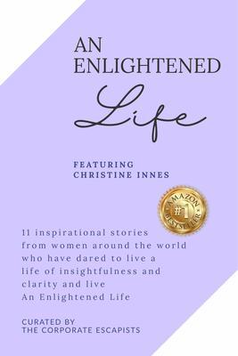 An Enlightened Life - 11 Inspirational Stories From Women Around The World Who Have Dared To Live A Life of Insightfulness And Clarity And Live An Enlightened Life