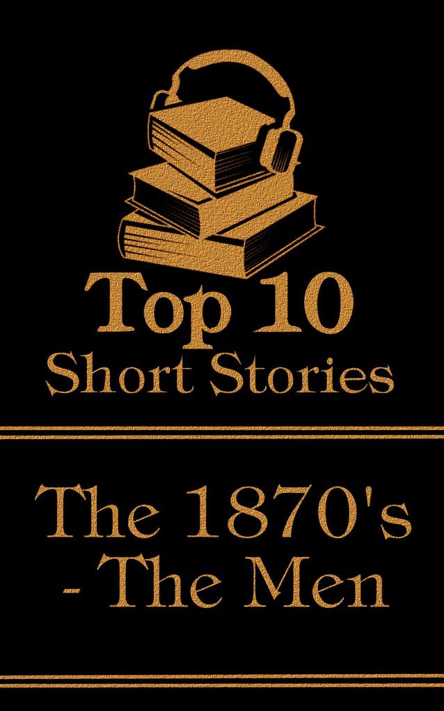 The Top 10 Short Stories - The 1870‘s - The Men