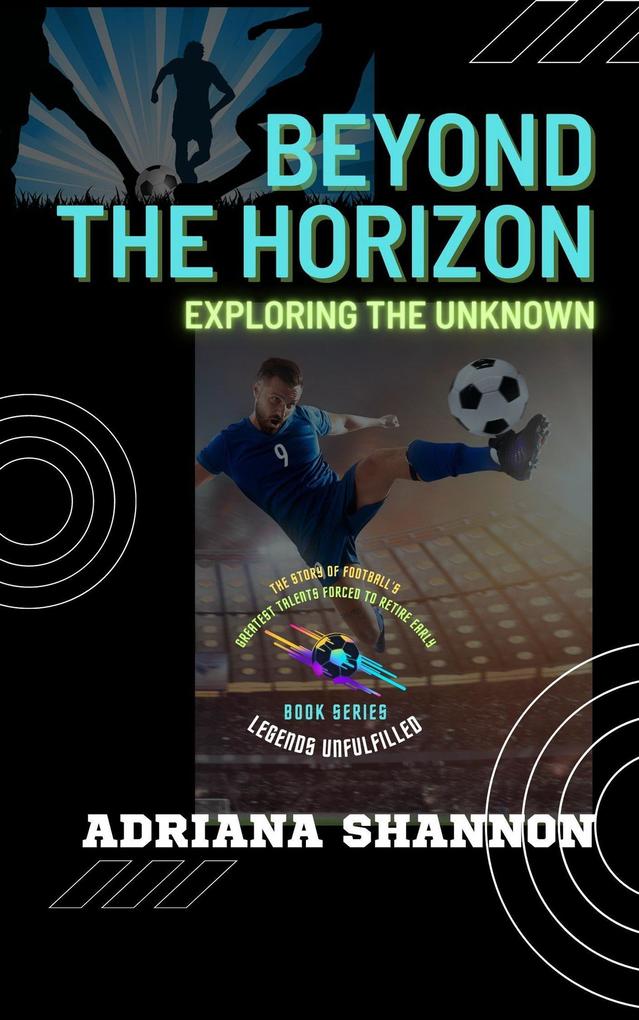 Beyond the Horizon: Exploring the Unknown (Legends Unfulfilled: The Story of Football‘s Greatest Talents Forced to Retire Early #2)