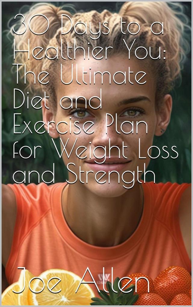 30 Days to a Healthier You: The Ultimate Diet and Exercise Plan for Weight Loss and Strength