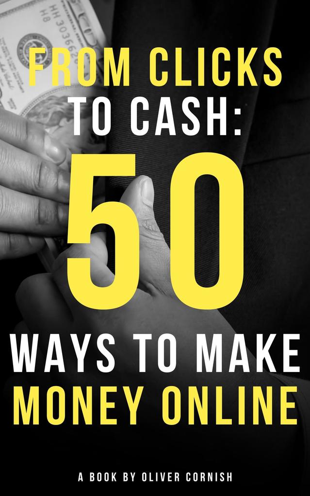 From Clicks to Cash: 50 Ways to Make Money Online (How To Make Money From...)