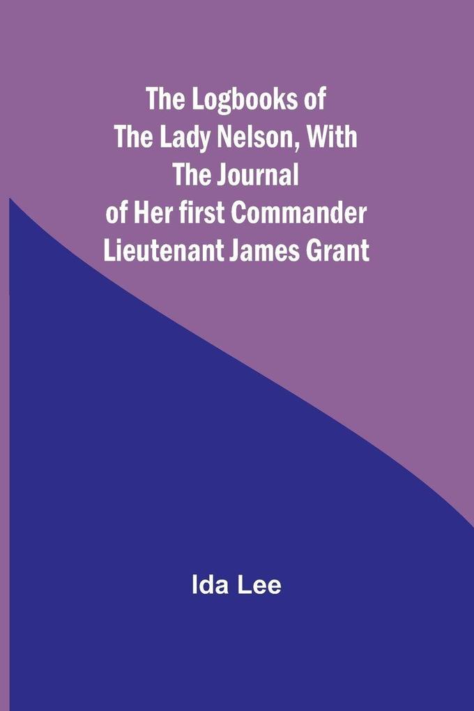 The Logbooks of the Lady NelsonWith the journal of her first commander Lieutenant James Grant