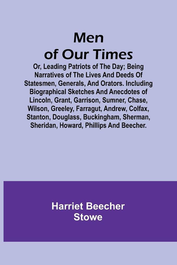 Men of Our Times; Or Leading Patriots of the Day; Being narratives of the lives and deeds of statesmen generals and orators. Including biographical sketches and anecdotes of Lincoln Grant Garrison Sumner Chase Wilson Greeley Farragut Andrew Co