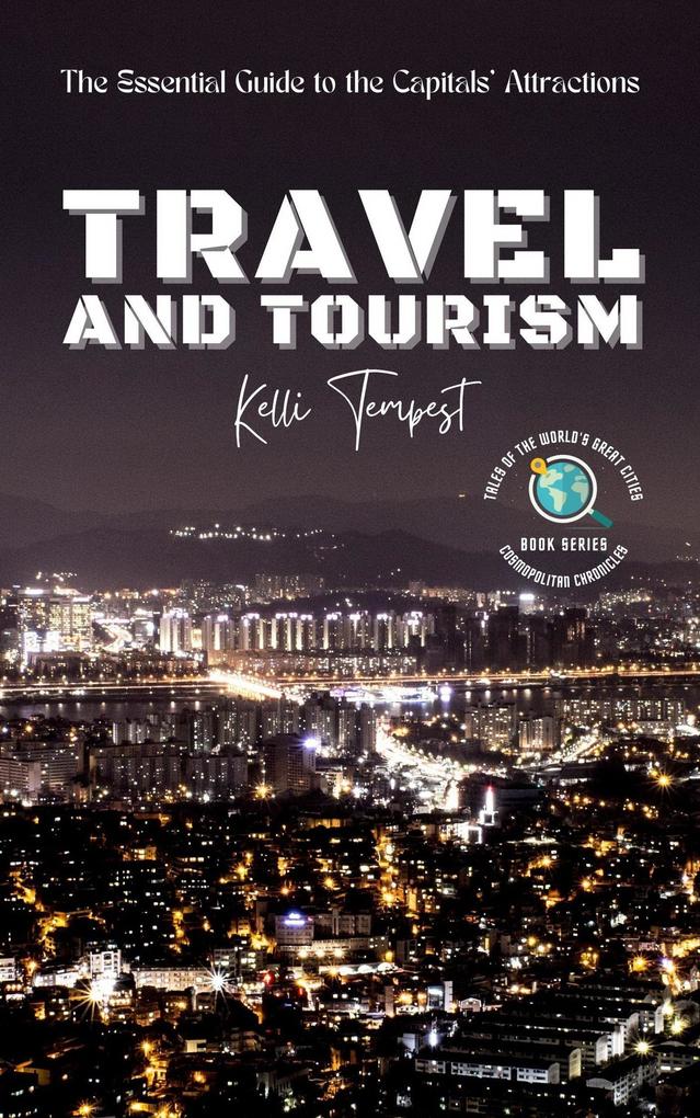 Travel and Tourism-The Essential Guide to the Capitals‘ Attractions (Cosmopolitan Chronicles: Tales of the World‘s Great Cities #4)