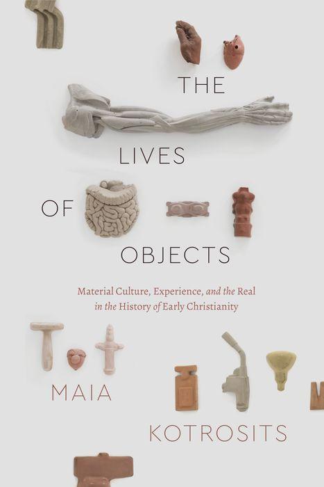 The Lives of Objects - Material Culture Experience and the Real in the History of Early Christianity
