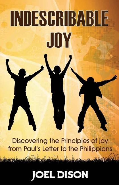 Indescribable Joy: Discovering the Principles of Joy from Paul‘s Letter to the Philippians