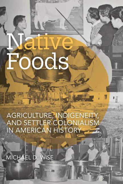 Native Foods: Agriculture Indigeneity and Settler Colonialism in American History