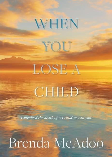 When You Lose a Child: I Survived the Death of My Child So Can You!