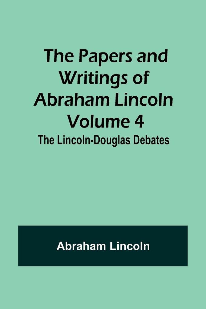 The Papers and Writings of Abraham Lincoln - Volume 4