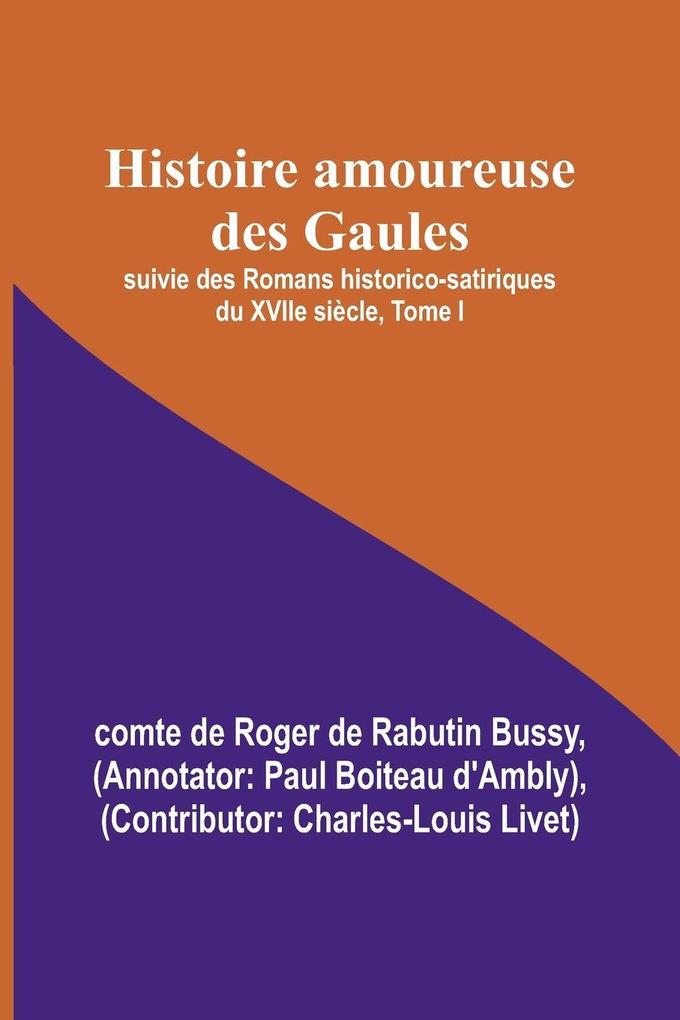 Histoire amoureuse des Gaules; suivie des Romans historico-satiriques du XVIIe siècle Tome I