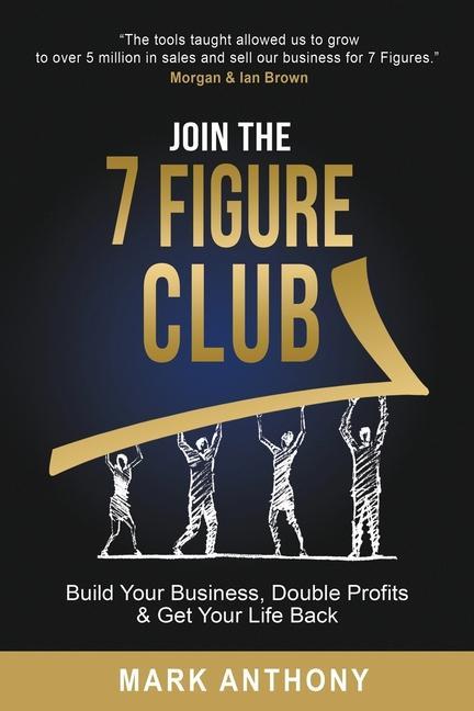 Join the 7 Figure Club: Build Your Business Double Profits & Get Your Life Back