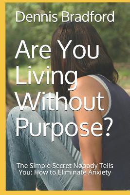 Are You Living Without Purpose?: The Simple Secret Nobody Tells You: How to Eliminate Anxiety