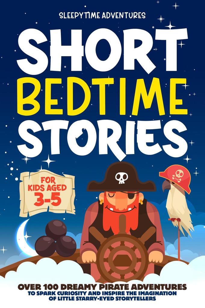 Short Bedtime Stories for Kids Aged 3-5: Over 100 Dreamy Pirate Adventures to Spark Curiosity and Inspire the Imagination of Little Starry-Eyed Storytellers