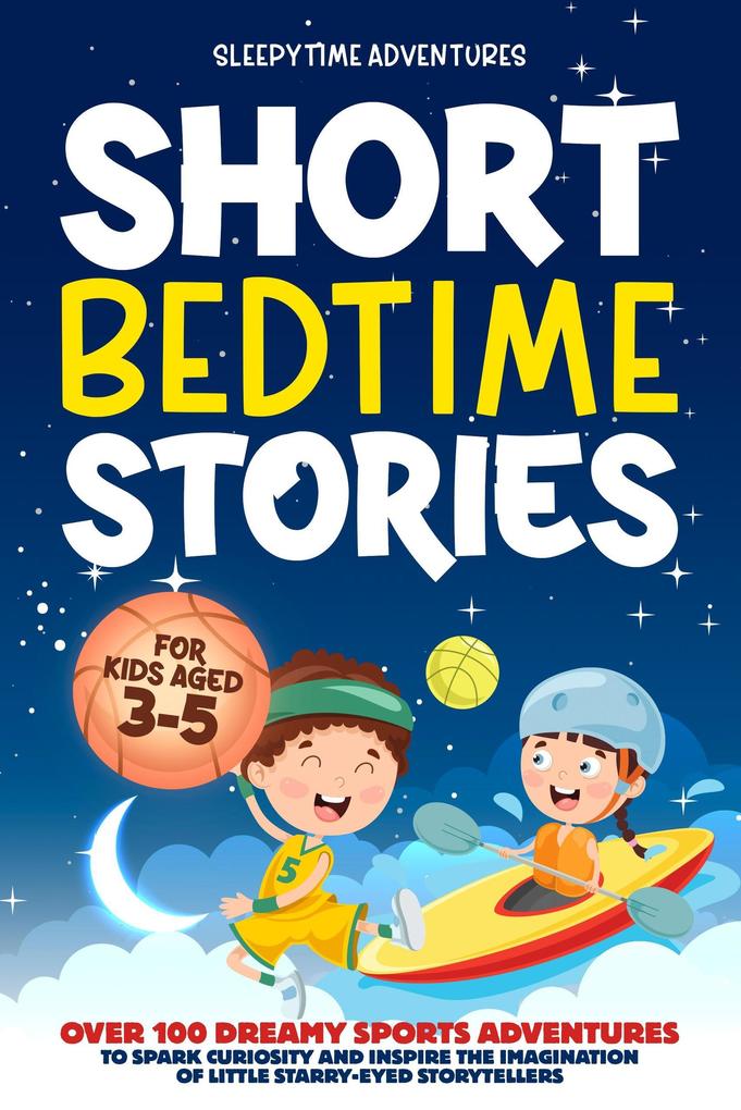 Short Bedtime Stories for Kids Aged 3-5: Over 100 Dreamy Sports Adventures to Spark Curiosity and Inspire the Imagination of Little Starry-Eyed Storytellers
