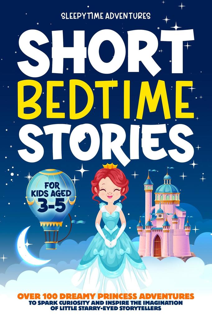 Short Bedtime Stories for Kids Aged 3-5: Over 100 Dreamy Princess Adventures to Spark Curiosity and Inspire the Imagination of Little Starry-Eyed Storytellers