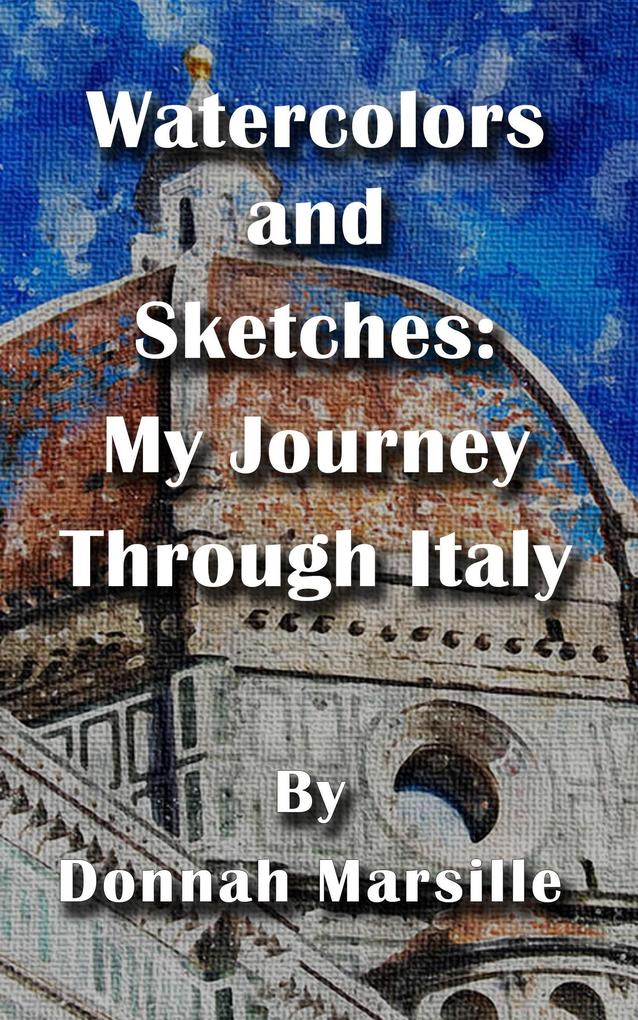 Watercolors and Sketches: My Journey Through Italy (My Journeys #1)