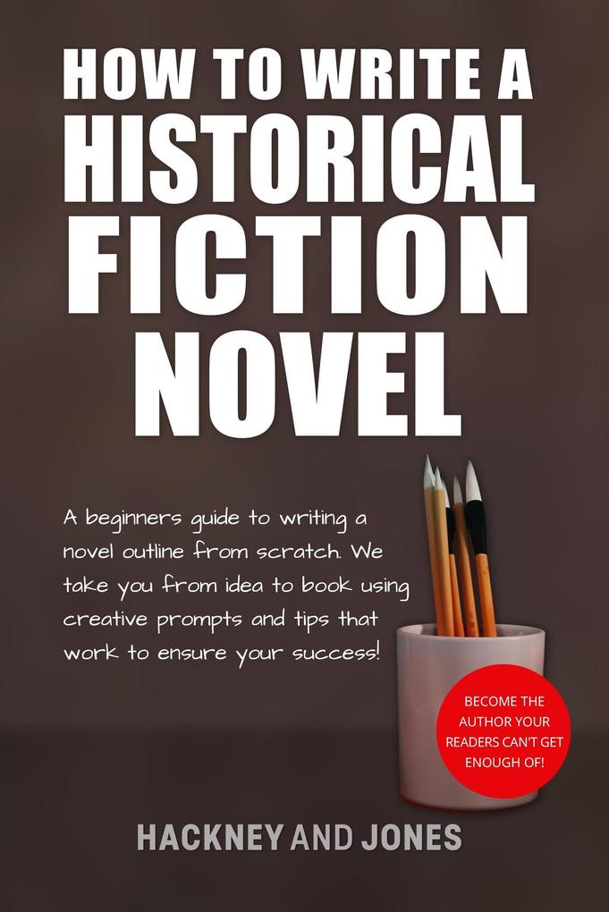 How To Write A Historical Fiction Novel: A Beginner‘s Guide To Writing A Novel Outline From Scratch (How To Write A Winning Fiction Book Outline)