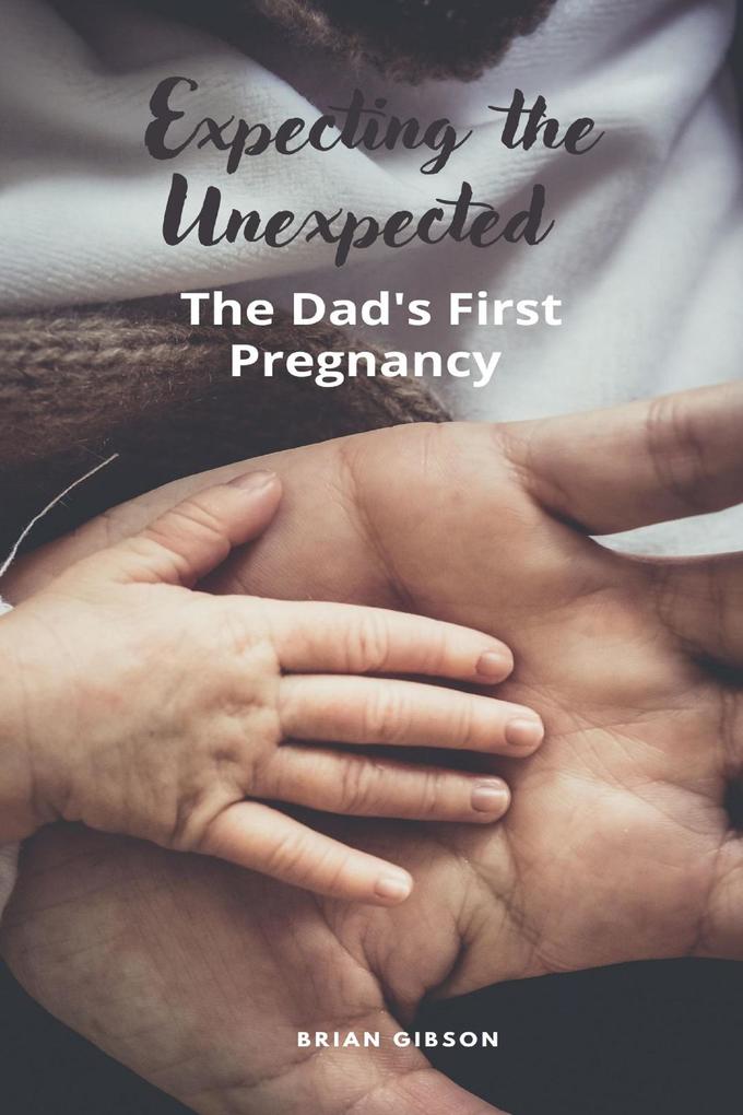 Expecting the Unexpected The Dad‘s First Pregnancy