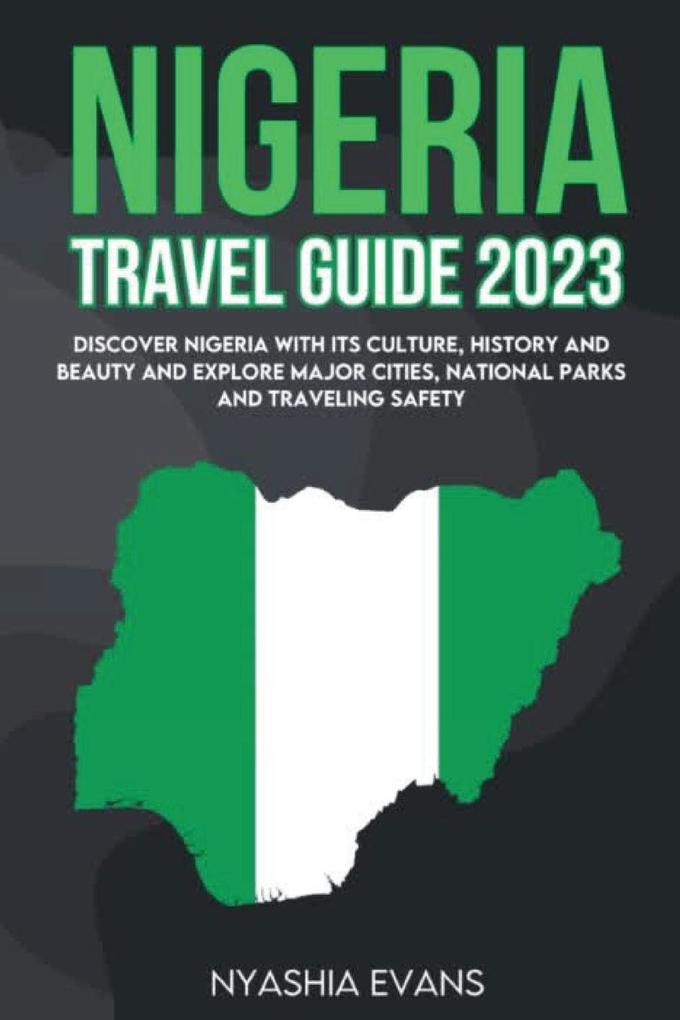 Nigeria Travel Guide 2023: Discover Nigeria with its Culture History and Beauty and explore major Cities National Parks and traveling safely