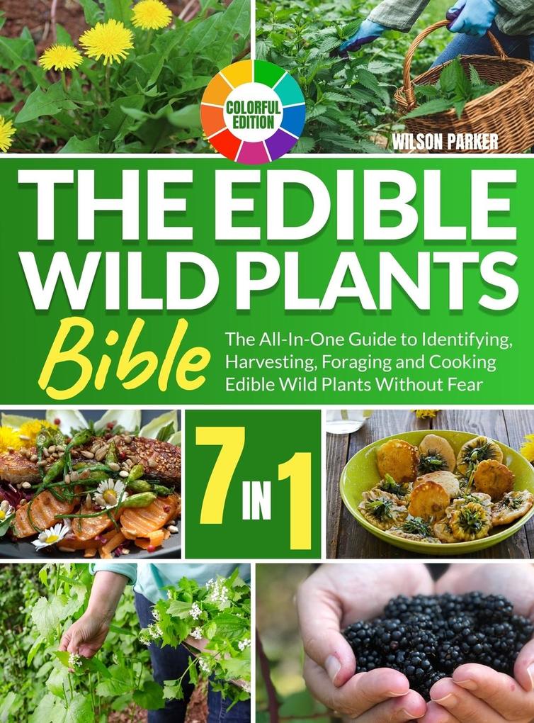 The Edible Wild Plants Bible: [7 In 1] The All-In-One Guide to Identifying Harvesting Foraging and Cooking Edible Wild Plants Without Fear Colorfu