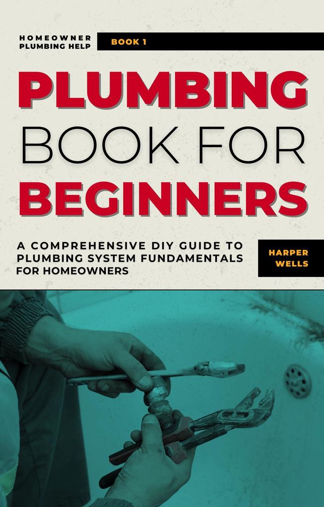 Plumbing Book for Beginners: A Comprehensive DIY Guide to Plumbing System Fundamentals for Homeowners on Kitchen and Bathroom Sink Drain Toilet Repairs or Replacements (Homeowner Plumbing Help #1)