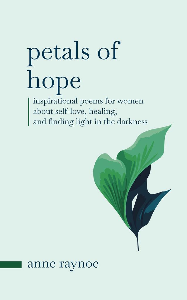Petals of Hope: Inspirational Poems for Women About Self-love Healing and Finding Light in the Darkness (Petals of Inspiration Series)