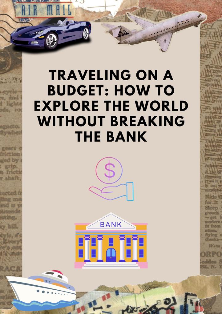 Traveling on a Budget: How to Explore the World Without Breaking the Bank