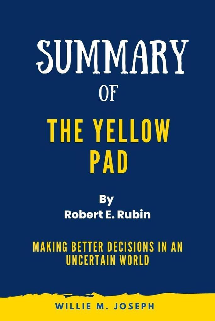 Summary of The Yellow Pad By Robert E. Rubin: Making Better Decisions in an Uncertain World